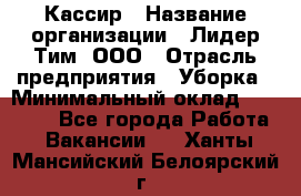 Кассир › Название организации ­ Лидер Тим, ООО › Отрасль предприятия ­ Уборка › Минимальный оклад ­ 27 200 - Все города Работа » Вакансии   . Ханты-Мансийский,Белоярский г.